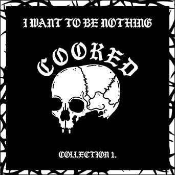 Cooked "I Want To Be Nothing: Collection 1."