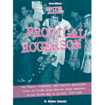 J. Hunter Bennett "The Prodigal Rogerson: The Tragic, Hilarious, And Possibly Apocryphal Story Of Circle Jerks Bassist Roger Rogerson In The Golden Age Of L.A. Punk, 1979-1996" - Book